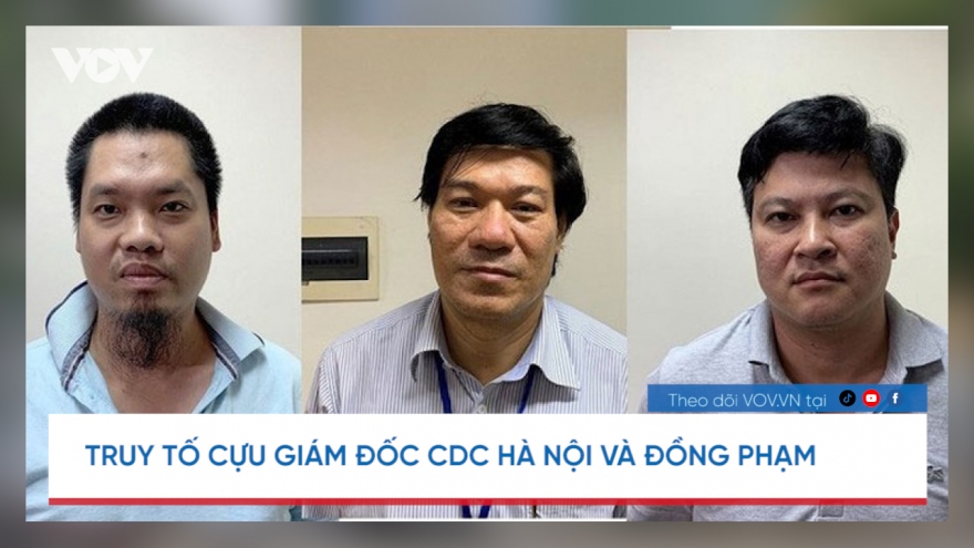 Nóng 24h: Cựu Giám đốc CDC Hà Nội bị đề nghị truy tố 10-20 năm tù
