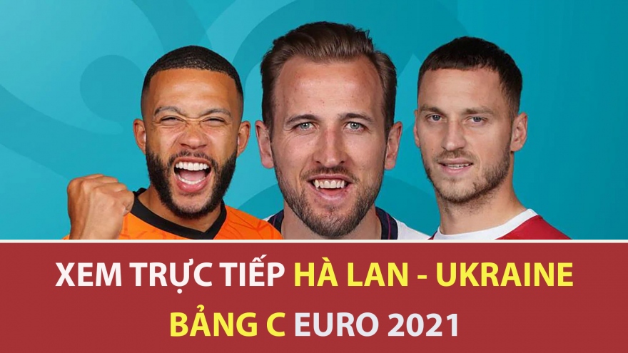 Cách xem trực tiếp ĐT Hà Lan vs ĐT Ukraine bảng C EURO 2021