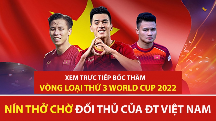 Xem trực tiếp bốc thăm vòng loại thứ 3 World Cup 2022: ĐT Việt Nam sẽ gặp đối thủ nào?