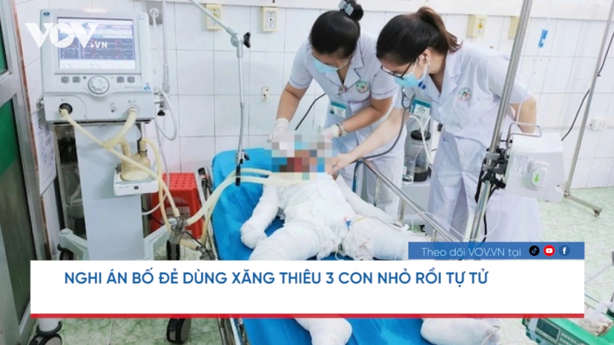 Nóng 24h: Nghi án bố dùng xăng thiêu 3 con nhỏ rồi tự tử