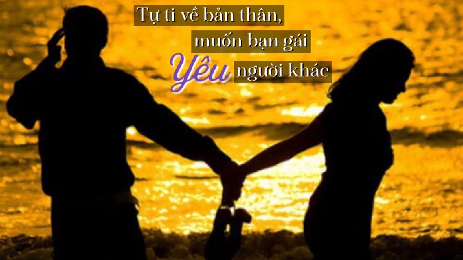 Tự ti về bản thân, muốn bạn gái tìm yêu người khác 