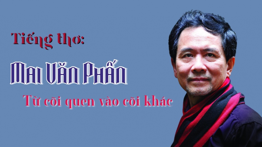 Nhà thơ Mai Văn Phấn - Từ cõi quen vào cõi khác