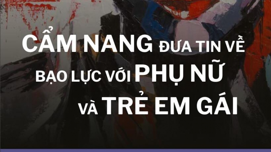 “Đưa tin về bạo lực đối với Phụ nữ và Trẻ em gái” - cẩm nang cần thiết với truyền thông