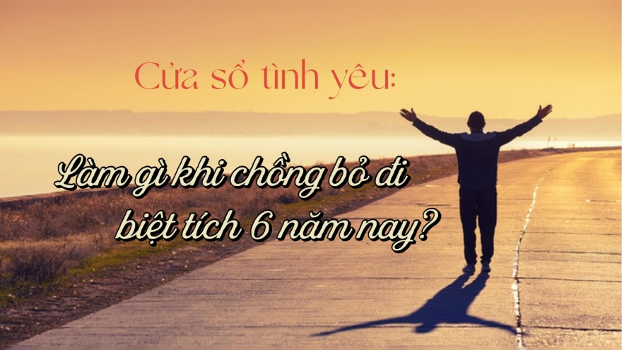 Làm gì khi chồng bỏ đi biệt tích 6 năm nay?