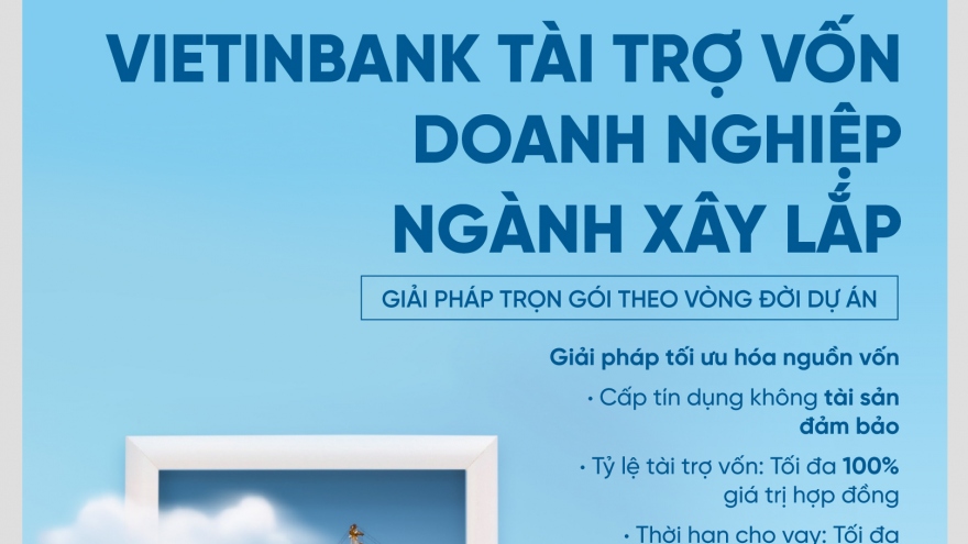 VietinBank tài trợ vốn doanh nghiệp ngành xây lắp: Giải pháp trọn gói theo vòng đời dự án