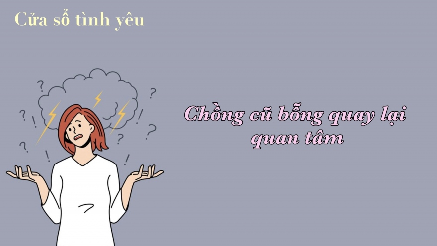 Chồng cũ bỗng quay lại quan tâm