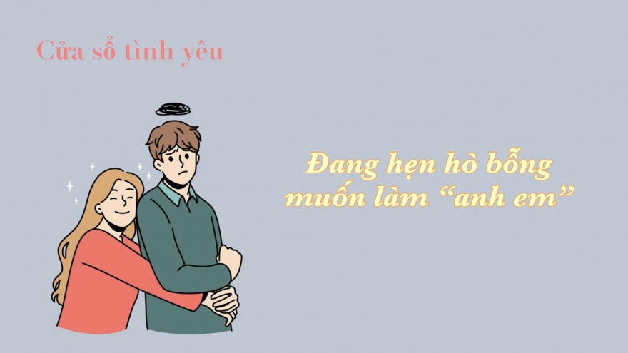 Đang hẹn hò bỗng muốn làm "anh em"