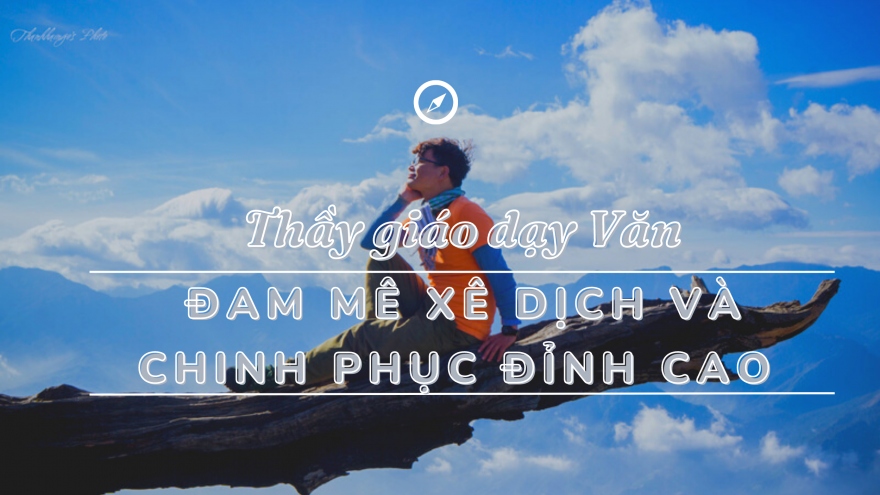 Thầy giáo dạy Văn đam mê xê dịch và chinh phục đỉnh cao