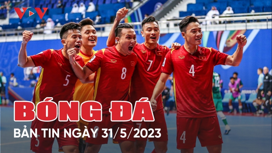 Tin bóng đá ngày 31/5: ĐT Futsal Việt Nam lên đường đi tập huấn Nam Mỹ