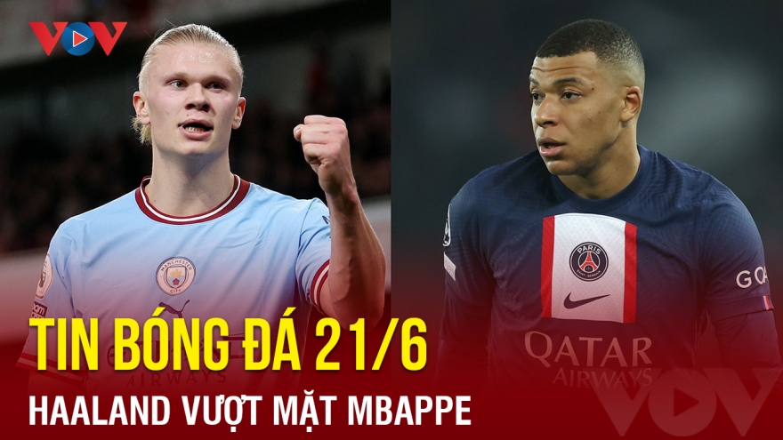 Tin bóng đá 21/6: Haaland vượt mặt Mbappe về số bàn thắng ở mùa giải 2022/23