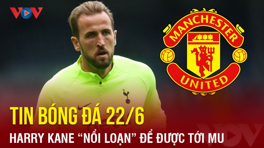 Tin bóng đá 22/6: Harry Kane "nổi loạn" để được tới MU