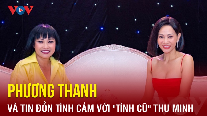Chuyện showbiz: Phương Thanh nói về tin đồn tình cảm với tình cũ Thu Minh