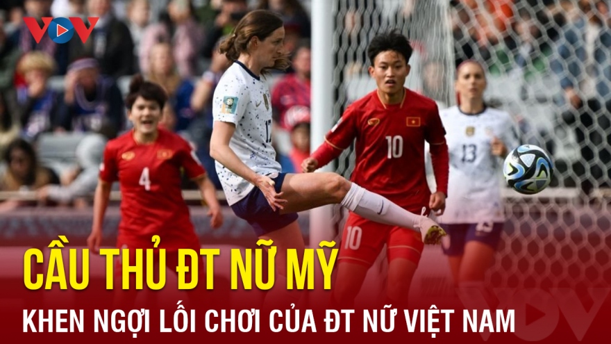 Cầu thủ ĐT nữ Mỹ khen ngợi màn trình diễn của ĐT nữ Việt Nam