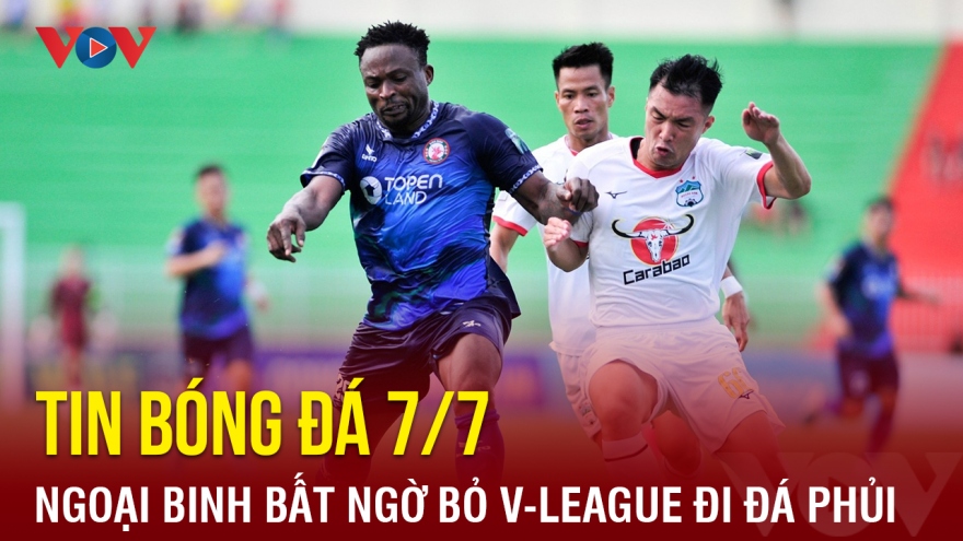 Tin bóng đá 7/7: Ngoại binh bất ngờ bỏ V-League đi đá phủi