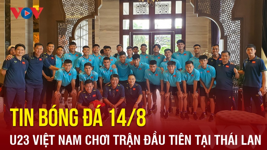 Tin bóng đá hôm nay 14/8: U23 Việt Nam ra sân trận đầu tiên tại Thái Lan