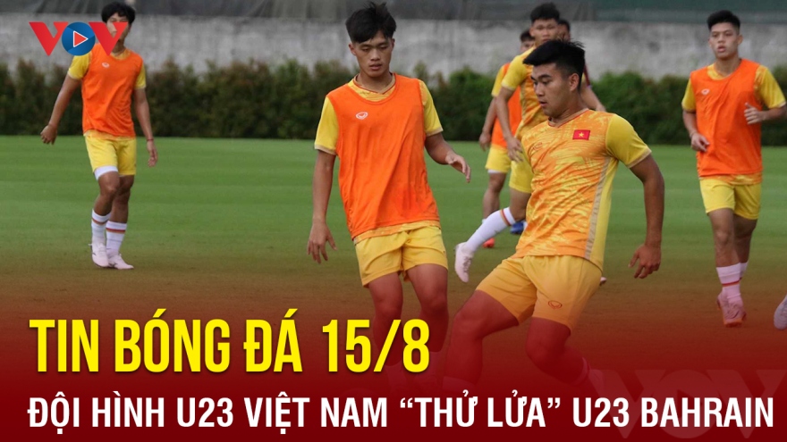 Tin bóng đá 15/8: U23 Việt Nam "thử lửa" U23 Bahrain trước thềm giải U23 Đông Nam Á