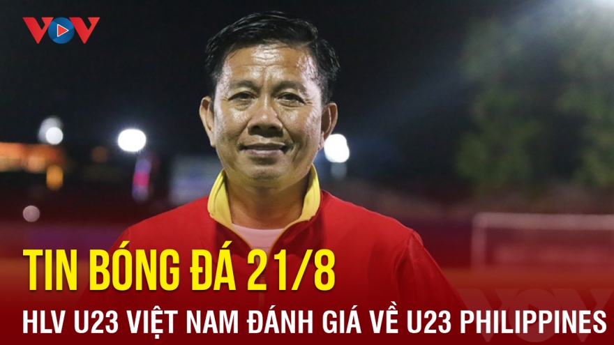 Tin bóng đá 21/8: HLV U23 Việt Nam đánh giá bất ngờ về đối thủ U23 Philippines