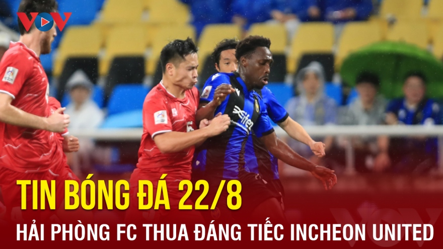 Tin bóng đá 22/8: Hải Phòng FC thua đáng tiếc trước Incheon United