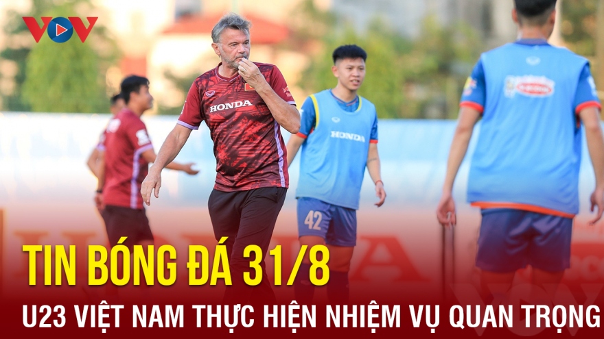 Tin bóng đá 31/8: U23 Việt Nam thực hiện nhiệm vụ quan trọng trước VL U23 châu Á