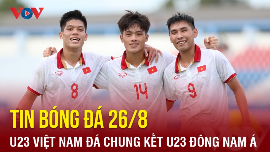 Tin bóng đá 26/8: U23 Việt Nam bước vào chung kết U23 Đông Nam Á 2023