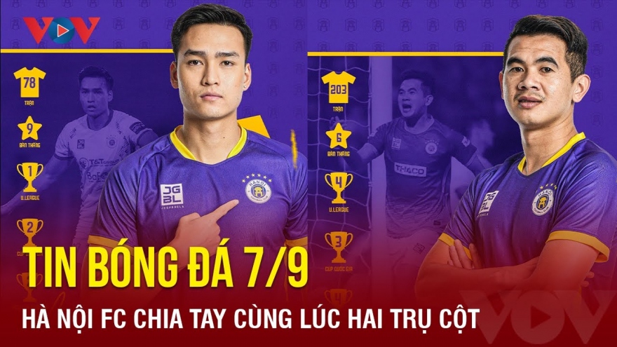 Tin bóng đá 7/9: Hà Nội FC chia tay cùng lúc 2 trụ cột