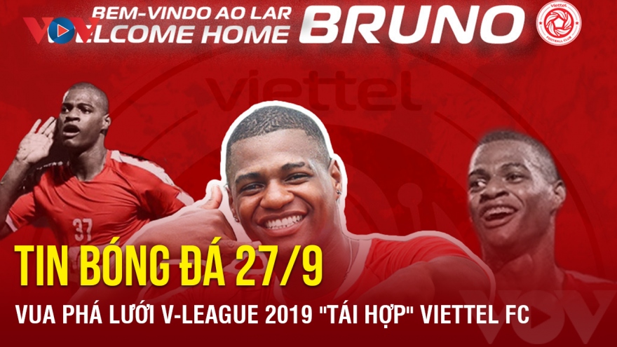 Tin bóng đá 27/9: Vua phá lưới V-League 2019 ''tái hợp'' Viettel FC