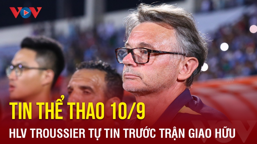 Tin bóng đá 10/9: HLV Troussier tự tin trước trận ĐT Việt Nam gặp ĐT Palestine