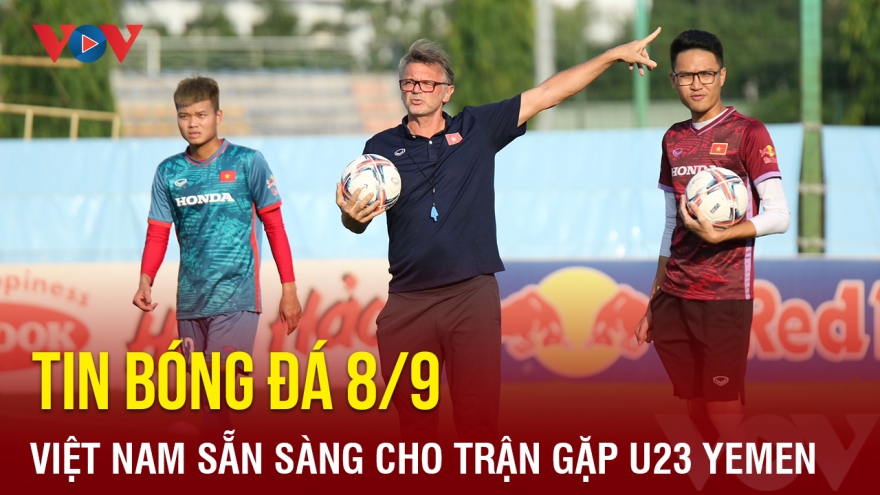 Tin bóng đá 8/9: U23 Việt Nam chuẩn bị sẵn sàng cho trận gặp U23 Yemen