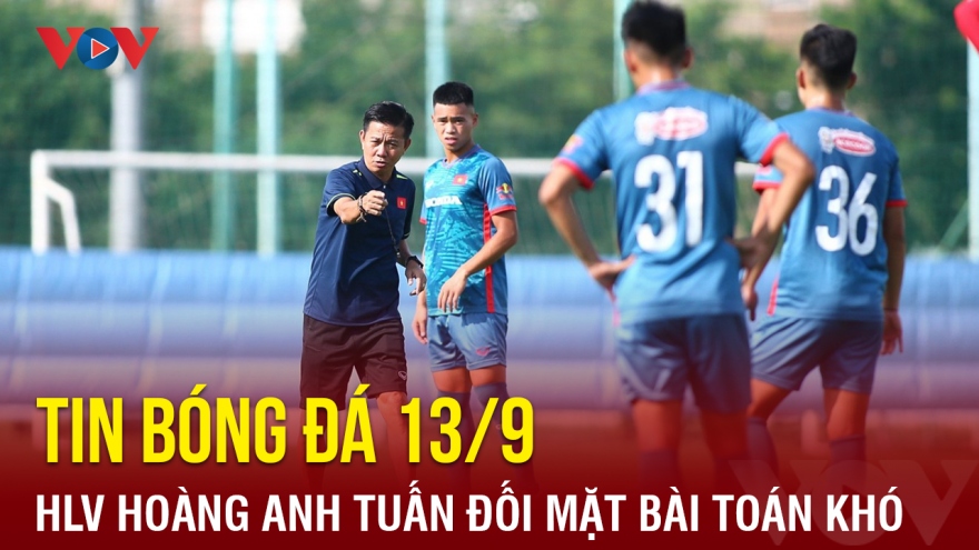 Tin bóng đá 13/9: HLV Hoàng Anh Tuấn đối mặt bài toán khó trước thềm ASIAD 19