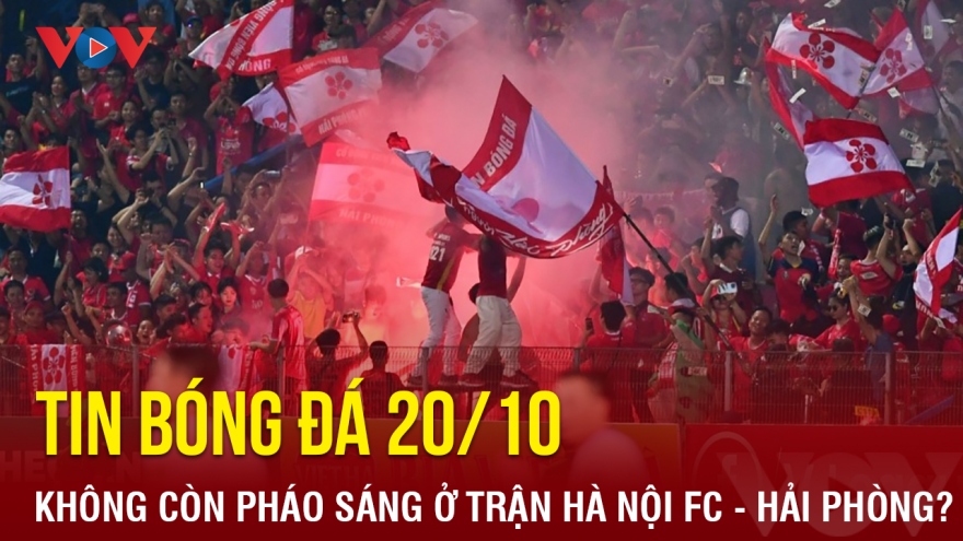 Tin bóng đá 20/10: Không còn pháo sáng ở trận Hà Nội FC - Hải Phòng?