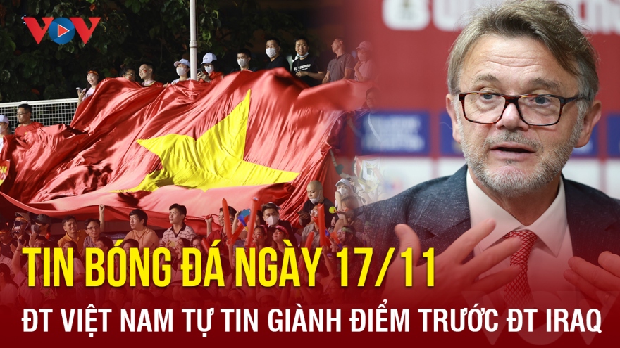 Tin bóng đá 17/11: ĐT Việt Nam tự tin giành điểm trước ĐT Iraq