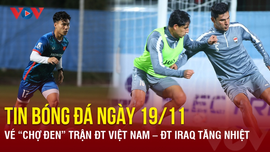 Tin bóng đá 19/11: Vé “chợ đen” trận ĐT Việt Nam – ĐT Iraq tăng nhiệt