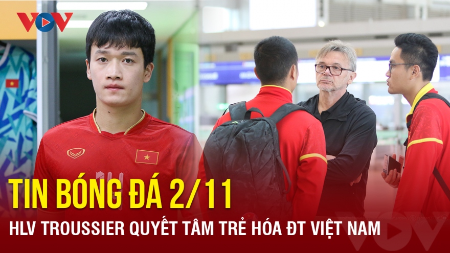 Tin bóng đá ngày 2/11: HLV Troussier quyết tâm trẻ hóa ĐT Việt Nam