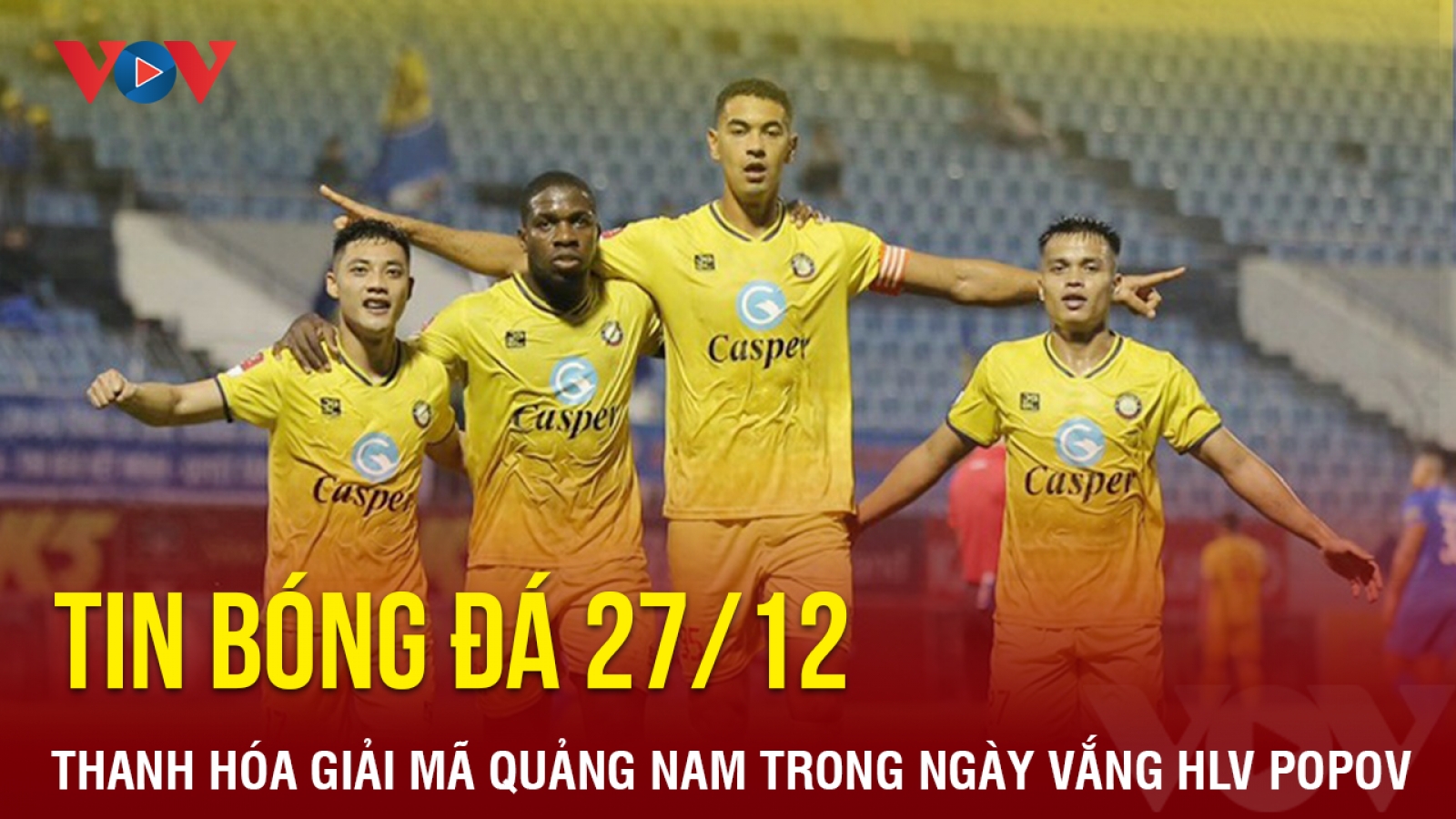 Tin bóng đá 27/12: Thanh Hóa giải mã Quảng Nam trong ngày vắng HLV Popov