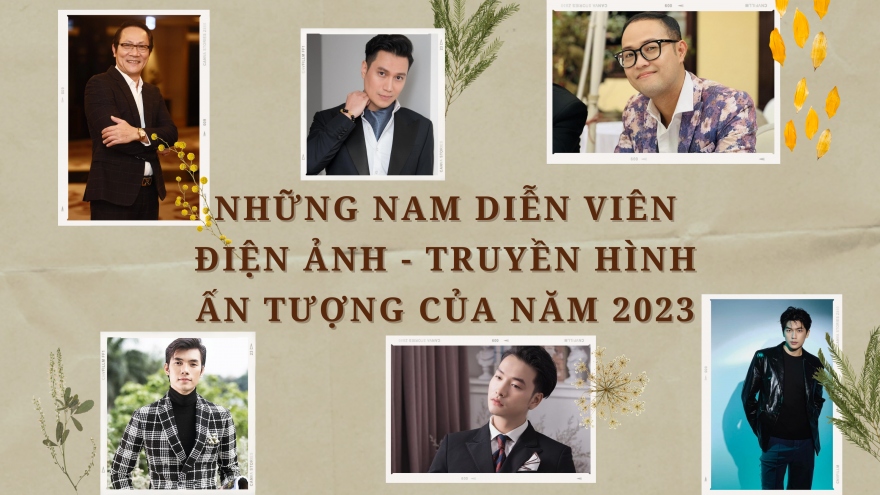 10 nam diễn viên điện ảnh - truyền hình ấn tượng của năm 2023