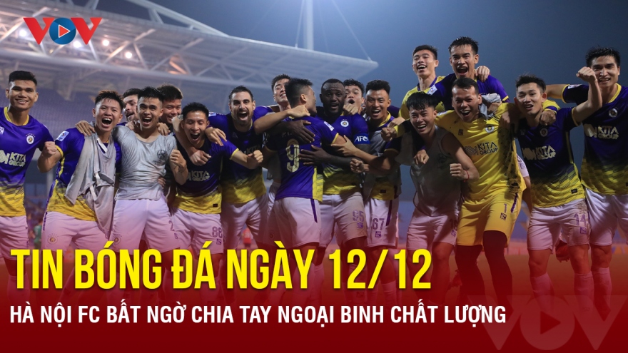 Tin bóng đá 12/12: Hà Nội FC bất ngờ chia tay ngoại binh chất lượng