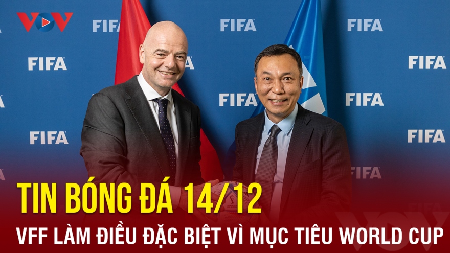 Tin bóng đá 14/12: VFF làm điều đặc biệt vì mục tiêu World Cup