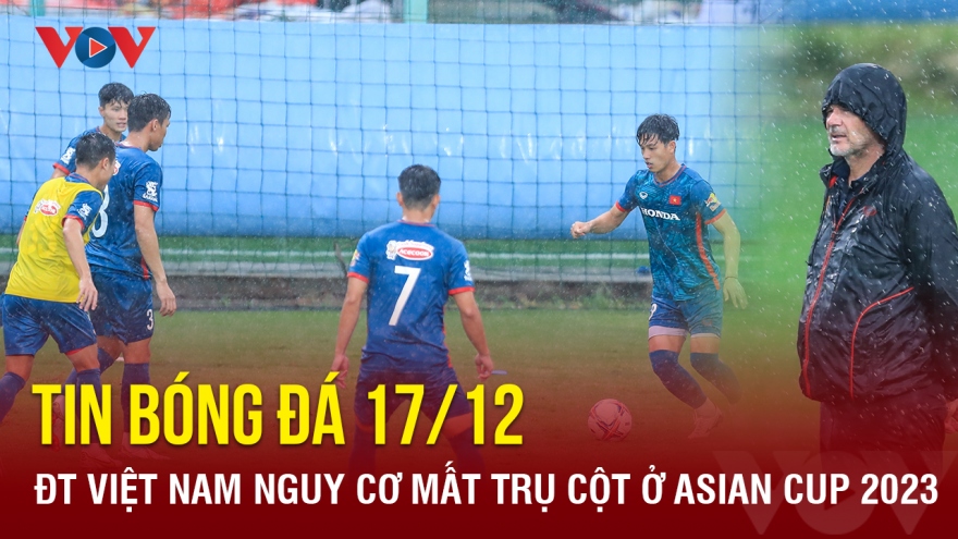 Tin bóng đá 17/12: ĐT Việt Nam nguy cơ mất trụ cột ở Asian Cup 2023