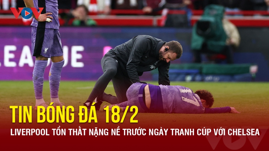 Tin bóng đá 18/2: Liverpool tổn thất nặng nề trước ngày tranh cúp với Chelsea