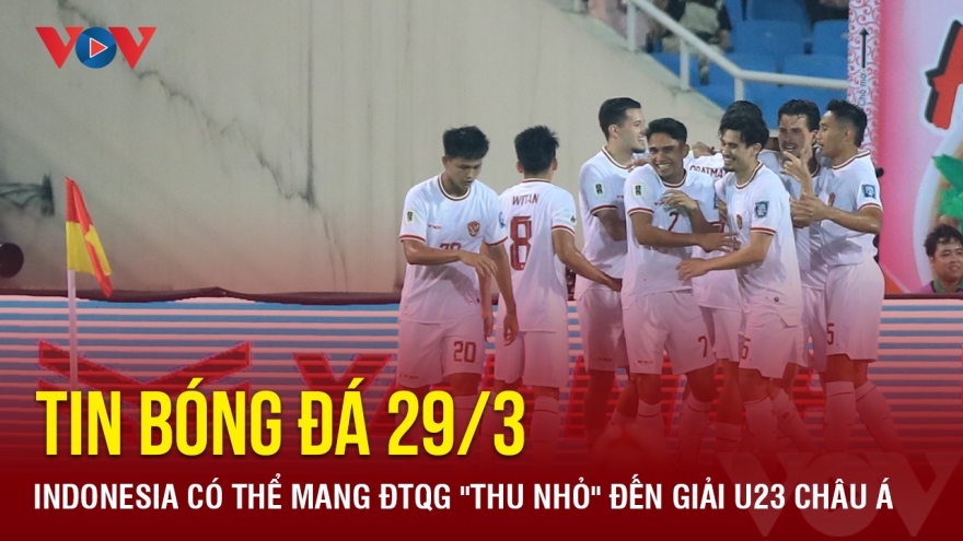 Tin bóng đá 29/3: Indonesia có thể mang ĐTQG "thu nhỏ" đến giải U23 châu Á