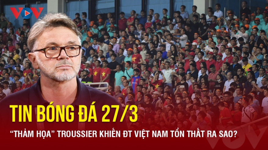 Tin bóng đá 27/3: “Thảm họa” Troussier khiến ĐT Việt Nam tổn thất ra sao?