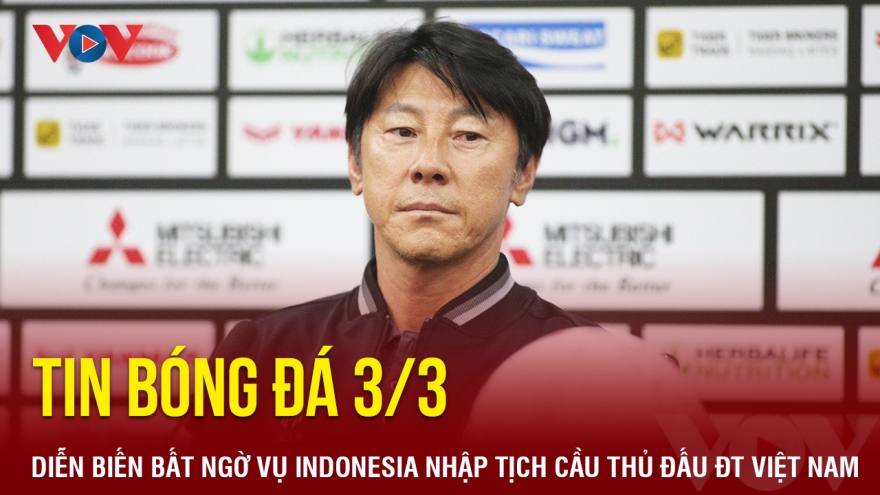 Tin bóng đá 3/3: Diễn biến bất ngờ vụ Indonesia nhập tịch cầu thủ đấu Việt Nam