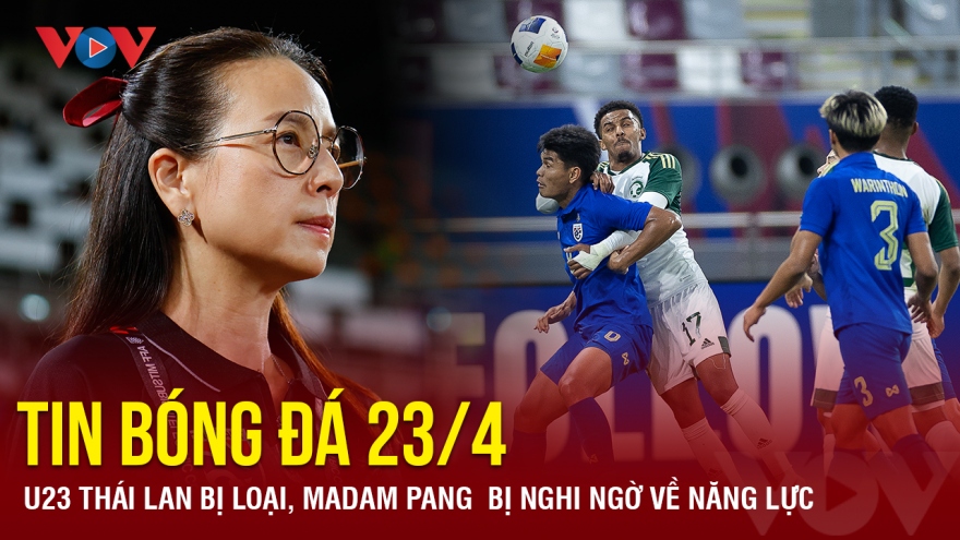 Tin bóng đá 23/4: U23 Thái Lan bị loại, Madam Pang  bị nghi ngờ về năng lực