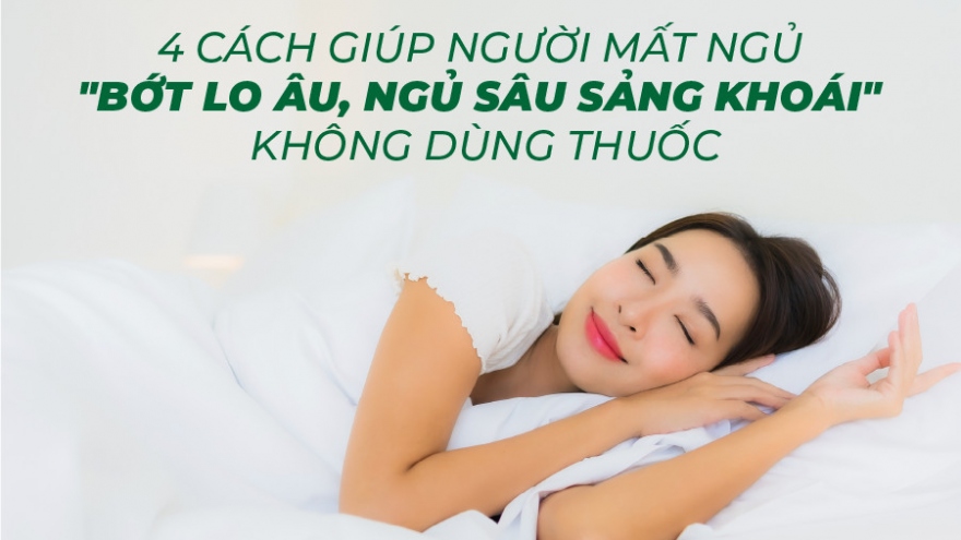 4 cách giúp người mất ngủ "Bớt lo âu, ngủ sâu sảng khoái" không dùng thuốc