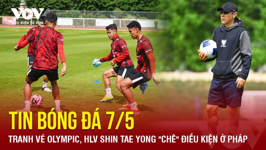 Tin bóng đá 7/5: Tranh vé Olympic, HLV Shin Tae Yong "chê" điều kiện ở Pháp