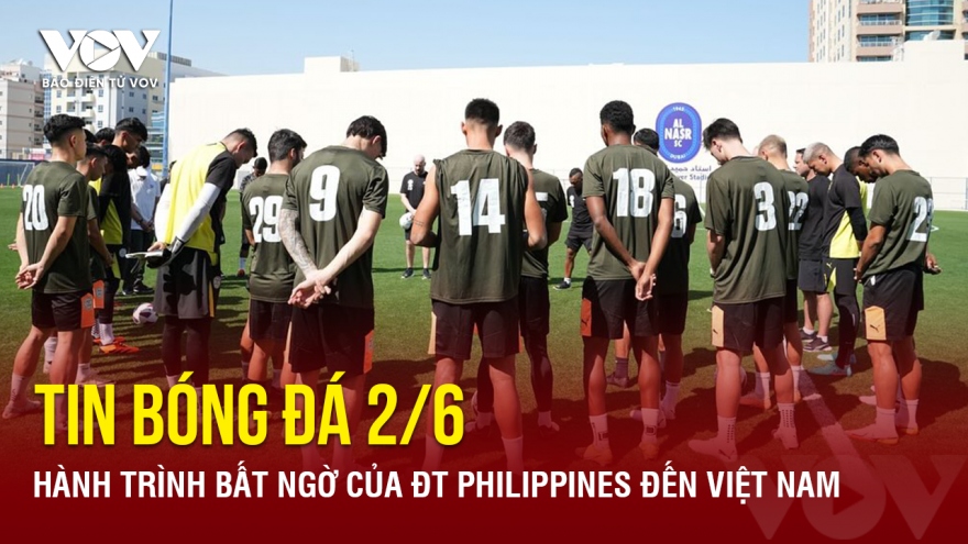 Tin bóng đá 2/6: Hành trình bất ngờ của ĐT Philippines đến Việt Nam