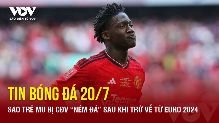 Tin bóng đá 20/7: Sao trẻ MU bị CĐV “ném đá” sau khi trở về từ EURO 2024