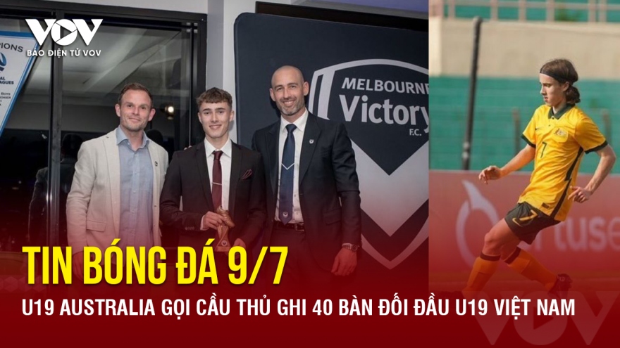 Tin bóng đá 9/7: U19 Australia gọi cầu thủ ghi 40 bàn đối đầu U19 Việt Nam