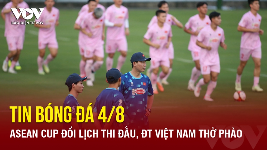 Tin bóng bóng 4/8: ASEAN Cup đổi lịch thi đấu, ĐT Việt Nam thở phào