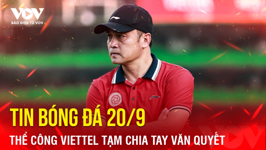 Tin bóng đá 20/9: Thể Công Viettel tạm chia tay Văn Quyết